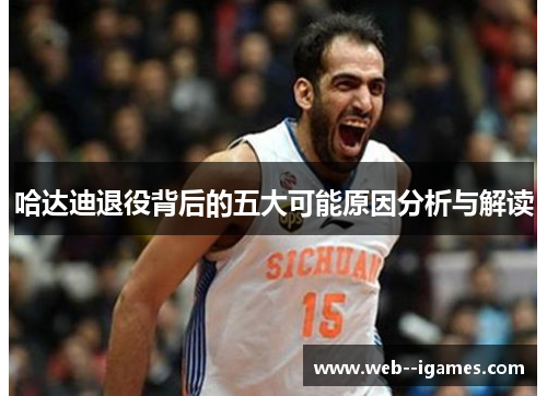 哈达迪退役背后的五大可能原因分析与解读 哈达迪退役背后的五大可能原因分析与解读
