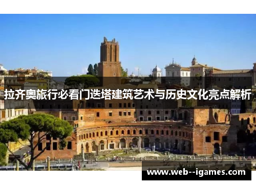 拉齐奥旅行必看门迭塔建筑艺术与历史文化亮点解析 拉齐奥旅行必看门迭塔建筑艺术与历史文化亮点解析