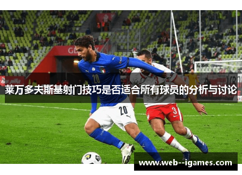 莱万多夫斯基射门技巧是否适合所有球员的分析与讨论 莱万多夫斯基射门技巧是否适合所有球员的分析与讨论