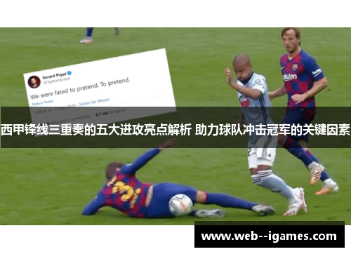 西甲锋线三重奏的五大进攻亮点解析 助力球队冲击冠军的关键因素