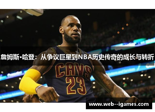詹姆斯·哈登：从争议巨星到NBA历史传奇的成长与转折