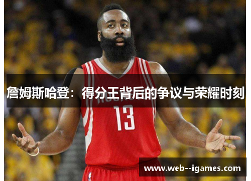 詹姆斯哈登:得分王背后的争议与荣耀时刻 詹姆斯哈登:得分王背后的争议与荣耀时刻