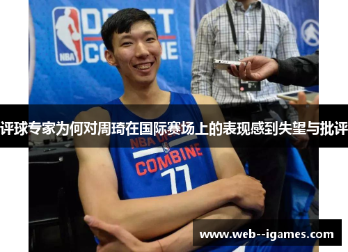 评球专家为何对周琦在国际赛场上的表现感到失望与批评