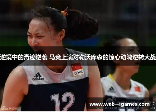 逆境中的奇迹逆袭 马竞上演对勒沃库森的惊心动魄逆转大战 逆境中的奇迹逆袭 马竞上演对勒沃库森的惊心动魄逆转大战