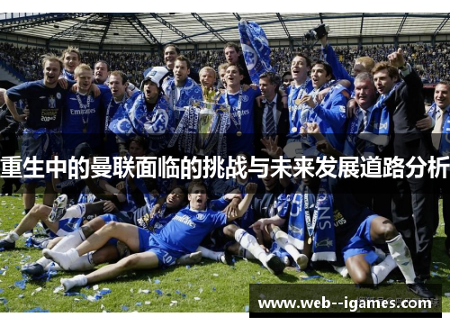 重生中的曼联面临的挑战与未来发展道路分析 重生中的曼联面临的挑战与未来发展道路分析