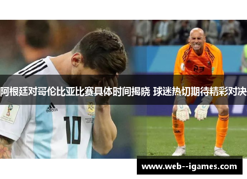 阿根廷对哥伦比亚比赛具体时间揭晓 球迷热切期待精彩对决 阿根廷对哥伦比亚比赛具体时间揭晓 球迷热切期待精彩对决