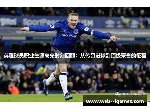 英超球员职业生涯高光时刻回顾：从传奇进球到顶级荣誉的征程