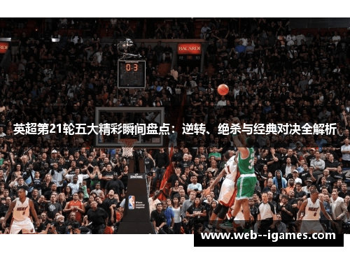 英超第21轮五大精彩瞬间盘点：逆转、绝杀与经典对决全解析