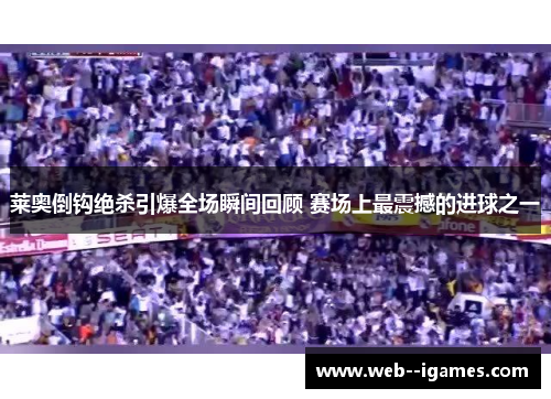 莱奥倒钩绝杀引爆全场瞬间回顾 赛场上最震撼的进球之一