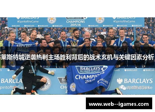 莱斯特城逆袭热刺主场胜利背后的战术玄机与关键因素分析 莱斯特城逆袭热刺主场胜利背后的战术玄机与关键因素分析