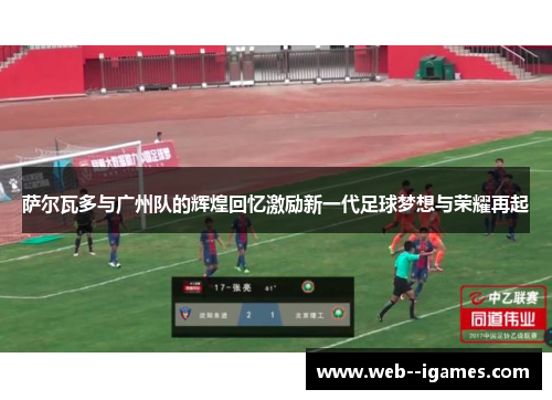 萨尔瓦多与广州队的辉煌回忆激励新一代足球梦想与荣耀再起