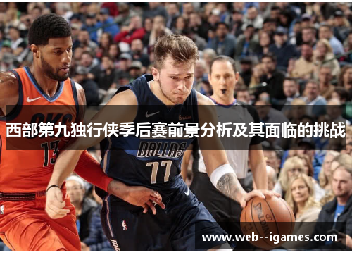 西部第九独行侠季后赛前景分析及其面临的挑战
