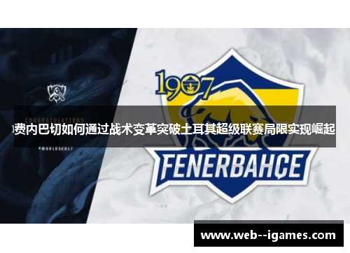 费内巴切如何通过战术变革突破土耳其超级联赛局限实现崛起 费内巴切如何通过战术变革突破土耳其超级联赛局限实现崛起