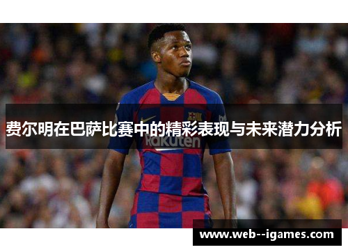 费尔明在巴萨比赛中的精彩表现与未来潜力分析 费尔明在巴萨比赛中的精彩表现与未来潜力分析