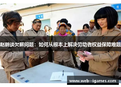 赵鹏谈欠薪问题:如何从根本上解决劳动者权益保障难题 赵鹏谈欠薪问题:如何从根本上解决劳动者权益保障难题