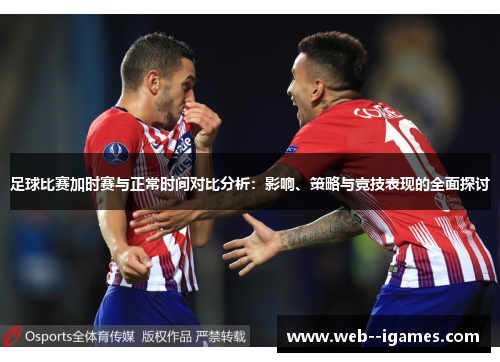 足球比赛加时赛与正常时间对比分析:影响、策略与竞技表现的全面探讨 足球比赛加时赛与正常时间对比分析:影响、策略与竞技表现的全面探讨