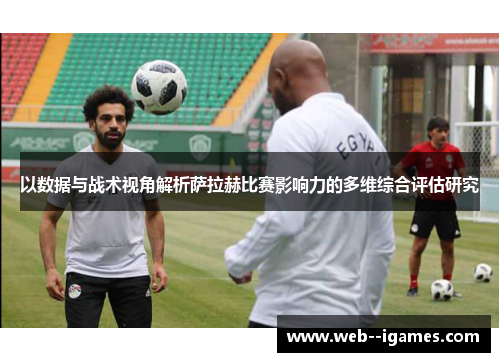 以数据与战术视角解析萨拉赫比赛影响力的多维综合评估研究 以数据与战术视角解析萨拉赫比赛影响力的多维综合评估研究