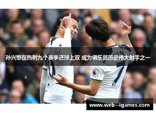 孙兴慜在热刺九个赛季进球上双 成为俱乐部历史伟大射手之一