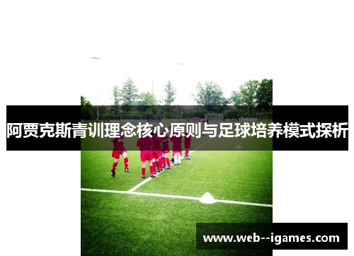 阿贾克斯青训理念核心原则与足球培养模式探析