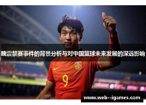 魏震禁赛事件的背景分析与对中国篮球未来发展的深远影响